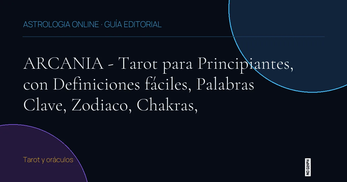 Guía editorial de ARCANIA - Tarot para Principiantes, con Definiciones fáciles, Palabras Clave, Zodiaco, Chakras,